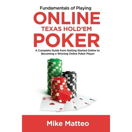 Fundamentals of Playing Online Texas Hold'em Poker: A Complete Guide from Getting Started Online to Becoming a Winning Online Poker Player (Paperback)
