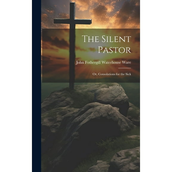 The Silent Pastor : Or, Consolations for the Sick (Hardcover)