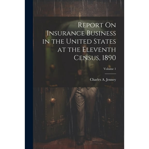 Report On Insurance Business in the United States at the Eleventh Census, 1890; Volume 1 (Paperback)