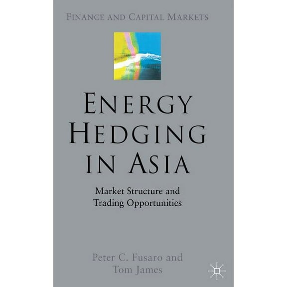 Finance and Capital Markets Energy Hedging in Asia: Market Structure and Trading Opportunities, (Hardcover)