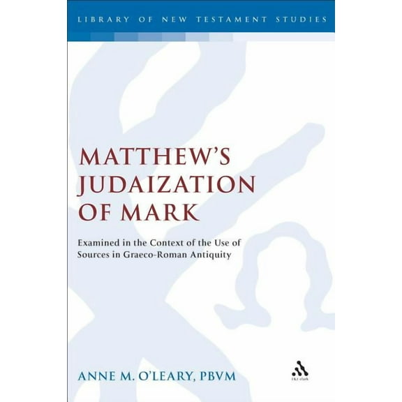 Library of New Testament Studies Matthew's Judaization of Mark: Examined in the Context of the Use of Sources in Graeco-Roman Antiquity, Book 323, (Hardcover)