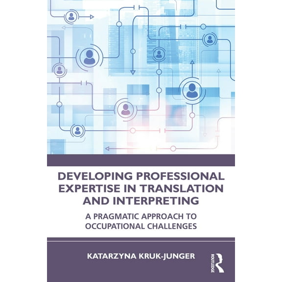 Developing Professional Expertise in Translation and Interpreting: A Pragmatic Approach to Occupational Challenges, (Paperback)