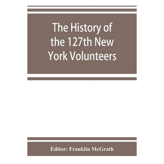 The history of the 127th New York Volunteers, "Monitors," in the war for the preservation of the union - September 8th, , (Paperback)