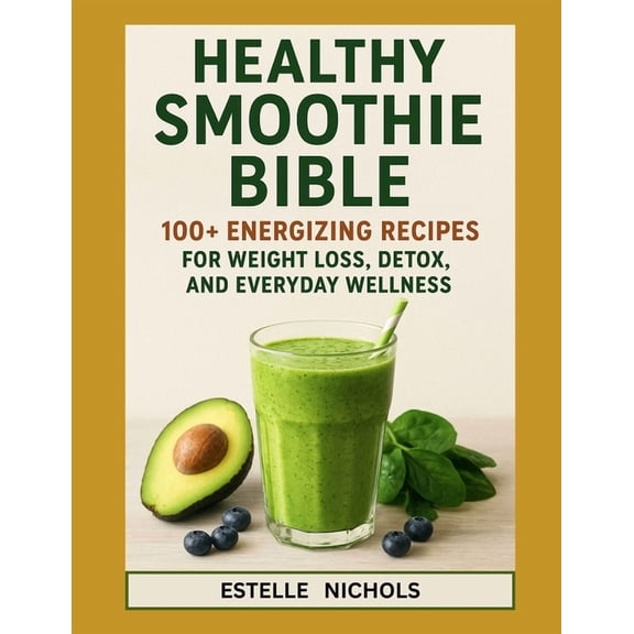Smart Kitchen Healthy Smoothie Bible: 100  Energizing Recipes for Weight Loss, Detox, and Everyday Wellness, (Paperback)