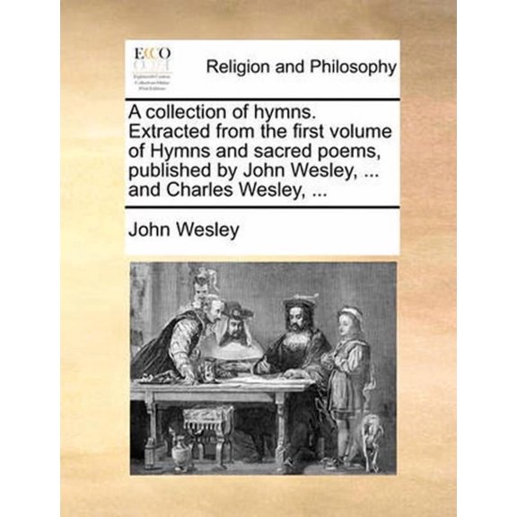 A Collection of Hymns. Extracted from the First Volume of Hymns and Sacred Poems, Published by John Wesley, ... and Charles Wesley, ... (Paperback)