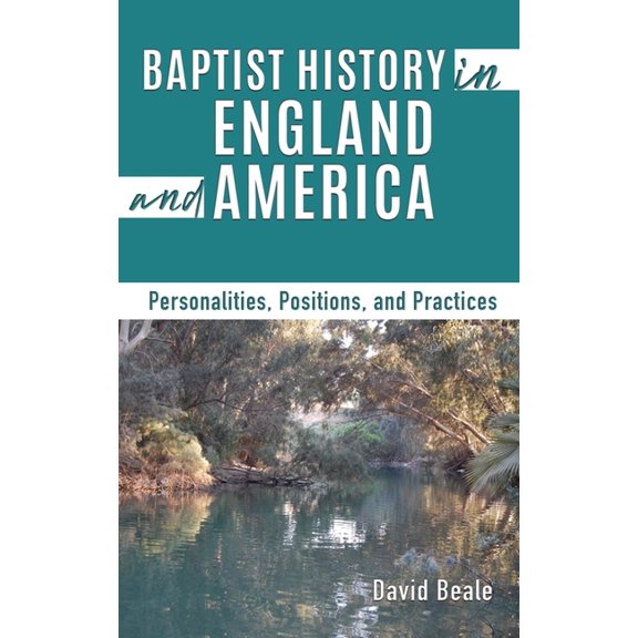 Baptist History in England and America: Personalities, Positions, and Practices, (Hardcover)