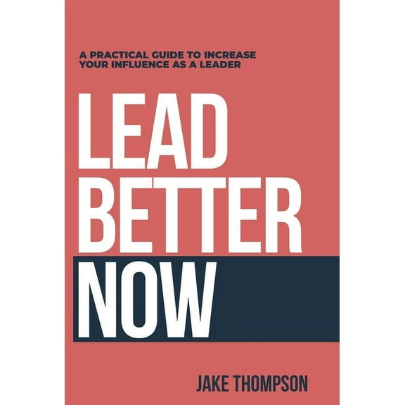 Lead Better Now: A Practical Guide to Increase Your Influence as a Leader, (Hardcover)