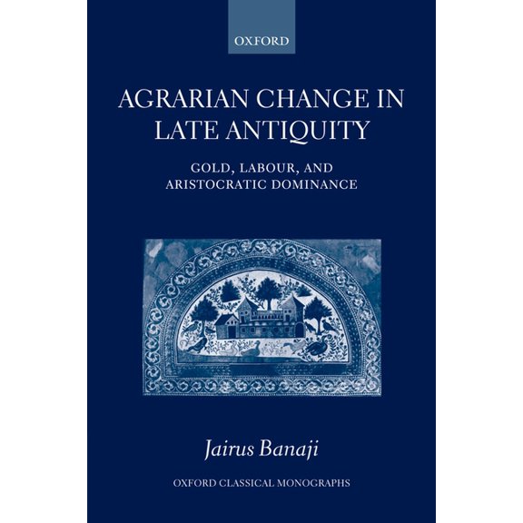 Oxford Classical Monographs Agrarian Change in Late Antiquity: Gold, Labour, and Aristocratic Dominance, (Hardcover)