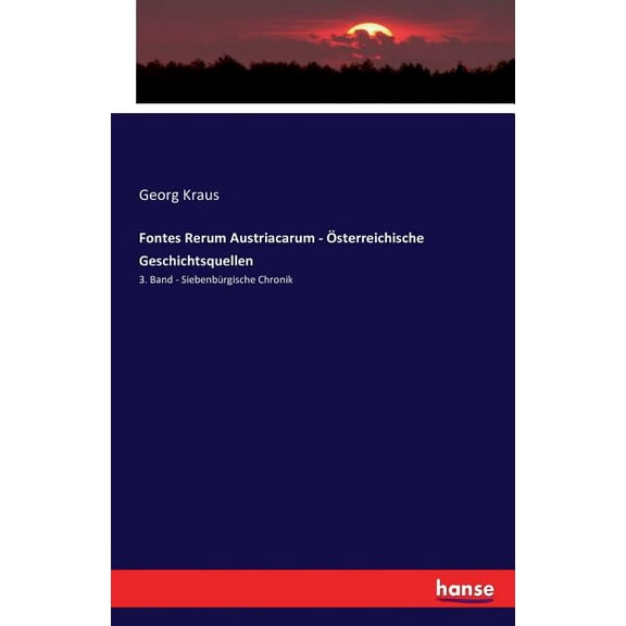 Fontes Rerum Austriacarum - Österreichische Geschichtsquellen: 3. Band - Siebenbürgische Chronik, (Paperback)