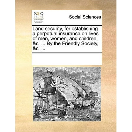 Perpetual Kid Land Security, for Establishing a Perpetual Insurance on Lives of Men, Women, and Children, &C. ... by the Friendly Society, &C. ... ()
