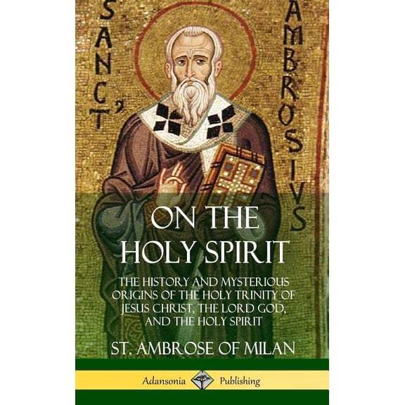 On the Holy Spirit: The History and Mysterious Origins of the Holy Trinity of Jesus Christ, the Lord God, and the Holy S, (Hardcover)