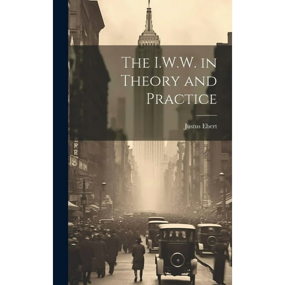 The I.W.W. in Theory and Practice (Hardcover)