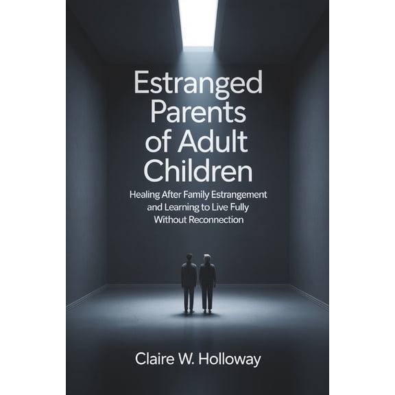 Estranged Parents of Adult Children: Healing After Family Estrangement and Learning to Live Fully Without Reconnection, (Paperback)