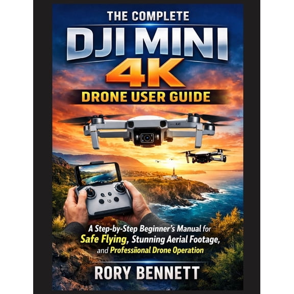 The Complete Dji Mini 4k Drone User Guide: A Step-by-Step Beginner's Manual for Safe Flying, Stunning Aerial Footage, an, (Paperback)