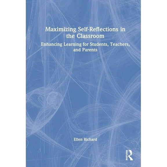 Maximizing Self-Reflections in the Classroom: Enhancing Learning for Students, Teachers, and Parents, (Hardcover)