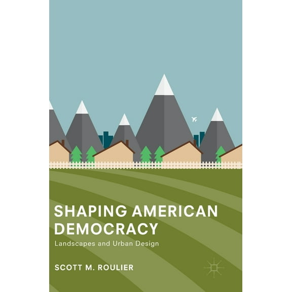 Shaping American Democracy: Landscapes and Urban Design, (Hardcover)