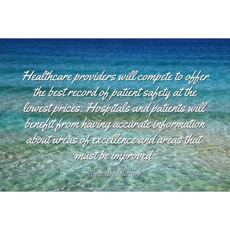 Timothy Murphy - Famous Quotes Laminated POSTER PRINT 24x20 - Healthcare providers will compete to offer the best record of patient safety at the lowest prices. Hospitals and patients will benefit