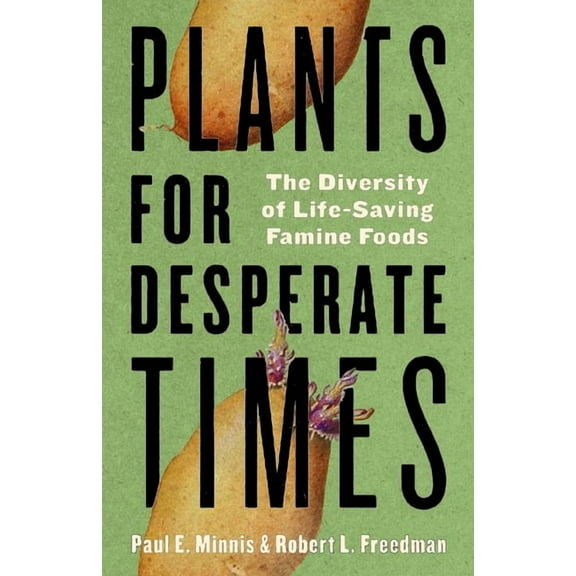 Plants for Desperate Times : The Diversity of Life-Saving Famine Foods (Paperback)