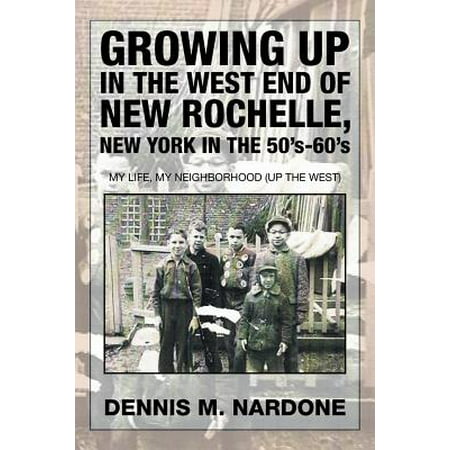 Growing Up in the West End of New Rochelle, New York in the 50's-60's : My Life, My Neighborhood (Up the (Best New York Neighborhoods To Visit)