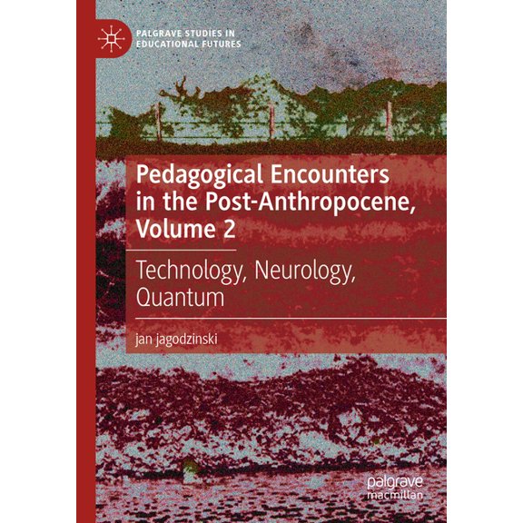 Palgrave Studies in Educational Futures Pedagogical Encounters in the Post-Anthropocene, Volume 2: Technology, Neurology, Quantum, (Hardcover)