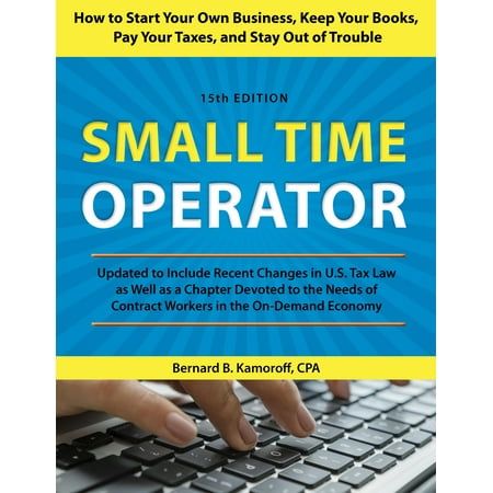 Small Time Operator : How to Start Your Own Business, Keep Your Books, Pay Your Taxes, and Stay Out of