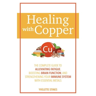Healing with Copper : The Complete Guide to Alleviating Fatigue, Boosting Brain Function, and Strengthening Your Immune System with Essential Metals (Paperback)