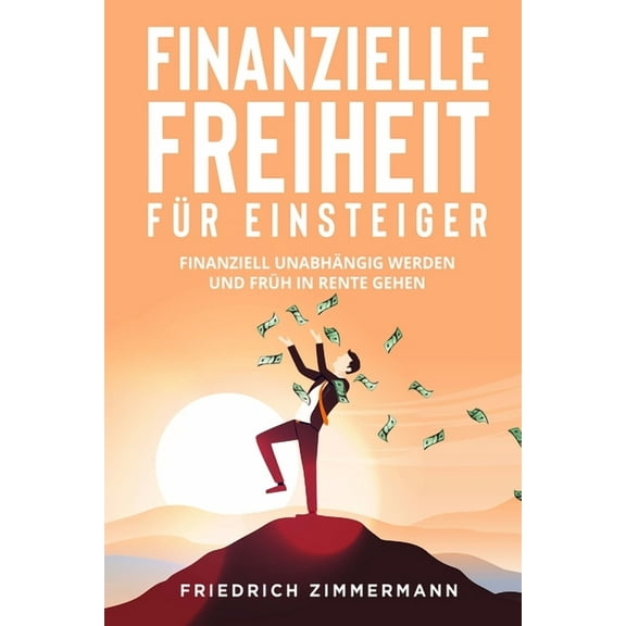 Finanzielle Freiheit für Einsteiger: Finanziell unabhängig werden und früh in Rente gehen, (Paperback)