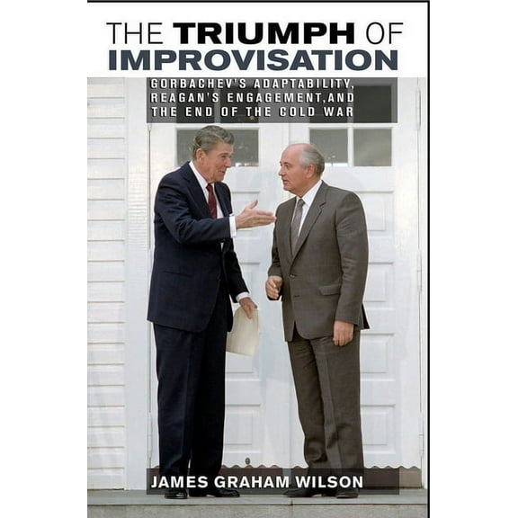 The Triumph of Improvisation: Gorbachev's Adaptability, Reagan's Engagement, and the End of the Cold War, (Paperback)