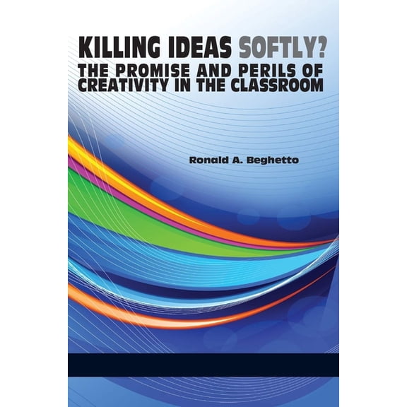 Killing Ideas Softly? the Promise and Perils of Creativity in the Classroom, (Hardcover)