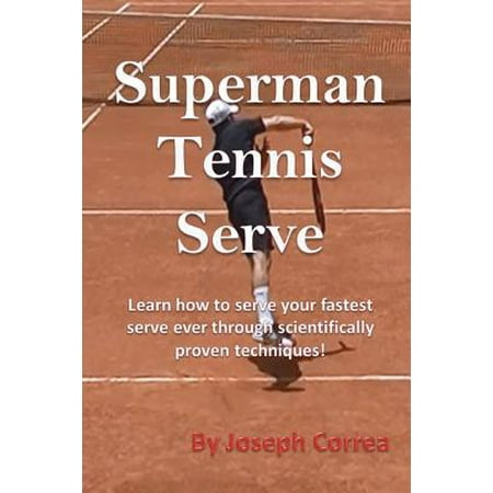 Superman Tennis Serve : Learn How to Serve Your Fastest Serve Ever Through Scientifically Proven (Best Tennis Serve Ever)