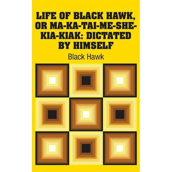 Life of Black Hawk, or Ma-ka-tai-me-she-kia-kiak: Dictated by Himself (Hardcover)