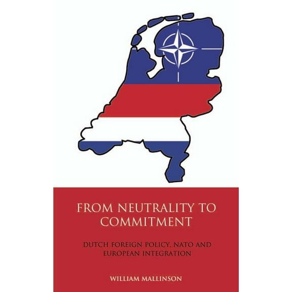 International Library of Twentieth Centu From Neutrality to Commitment: Dutch Foreign Policy, NATO and European Integration, Book 28, (Hardcover)