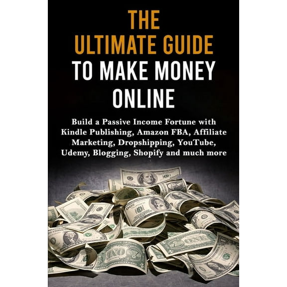 The Ultimate Guide to Make Money Online: Build a Passive Income Fortune with Kindle Publishing, Amazon FBA, Affiliate Ma, (Paperback)