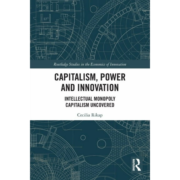 Routledge Studies in the Economics of In Capitalism, Power and Innovation: Intellectual Monopoly Capitalism Uncovered, (Paperback)