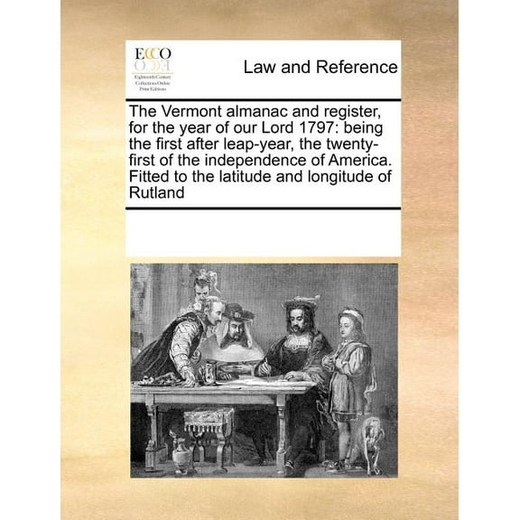 The Vermont Almanac and Register, for the Year of Our Lord 1797 : Being the First After Leap-Year, the Twenty-First of the Independence of America. Fitted to the Latitude and Longitude of Rutland (Paperback)