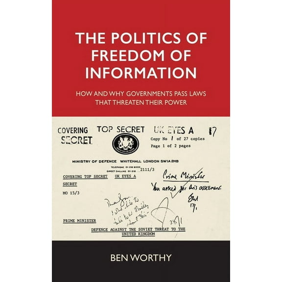The Politics of Freedom of Information: How and Why Governments Pass Laws That Threaten Their Power, (Paperback)