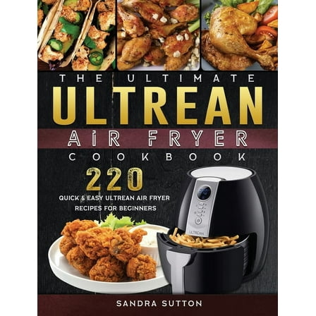 The Ultimate Ultrean Air Fryer Cookbook: 220 Quick & Easy Ultrean Air Fryer Recipes for Beginners, (Hardcover)