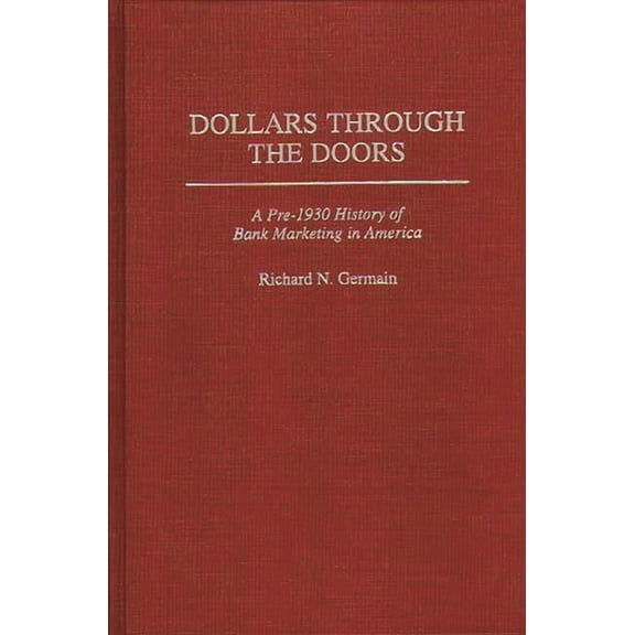 Contributions in Economics and Economic Dollars Through the Doors: A Pre-1930 History of Bank Marketing in America, (Hardcover)