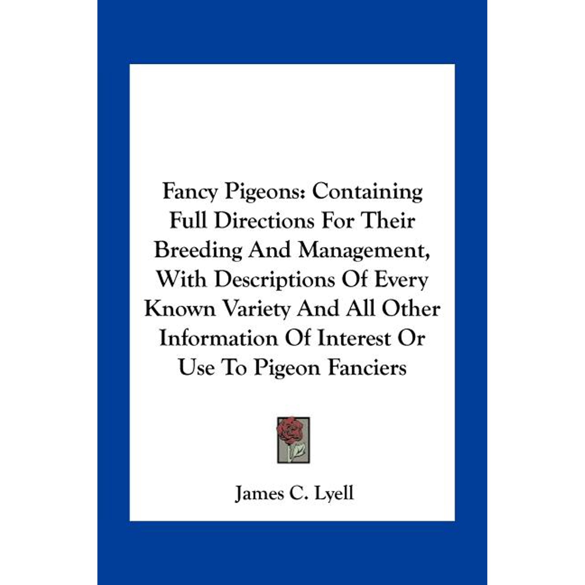 Fancy Pigeons : Containing Full Directions For Their Breeding And Management With Descriptions Of Every Known Variety And All Other Information Of Interest Or Use To Pigeon Fanciers (Paperback)