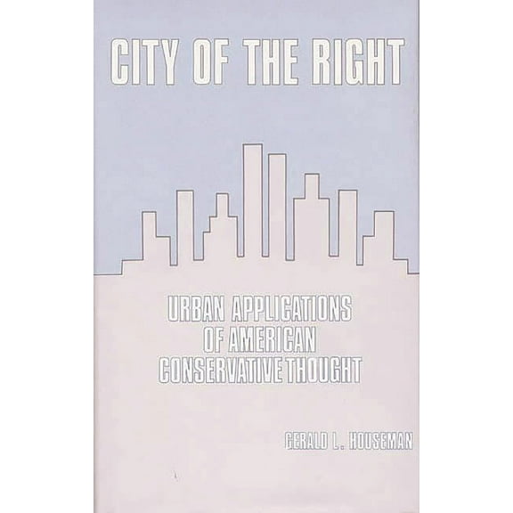 Contributions in Political Science City of the Right: Urban Applications of American Conservative Thought, (Hardcover)