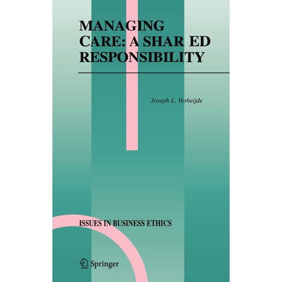 Issues in Business Ethics Managing Care: A Shared Responsibility, Book 22, (Hardcover)