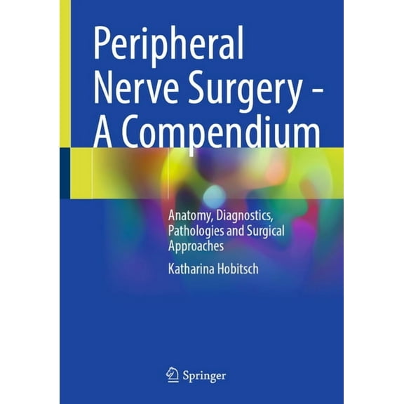 Peripheral Nerve Surgery - A Compendium: Anatomy, Diagnostics, Pathologies and Surgical Approaches, (Hardcover)