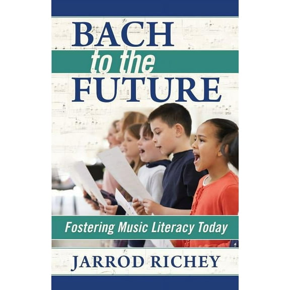 Bach to the Future: Fostering Music Literacy Today, (Paperback)