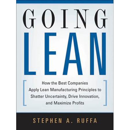 Going Lean : How the Best Companies Apply Lean Manufacturing Principles to Shatter Uncertainty, Drive Innovation, and Maximize (Lean Manufacturing Best Practices)