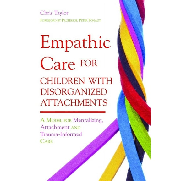 Empathic Care for Children with Disorganized Attachments: A Model for Mentalizing, Attachment and Trauma-Informed Care, (Paperback)