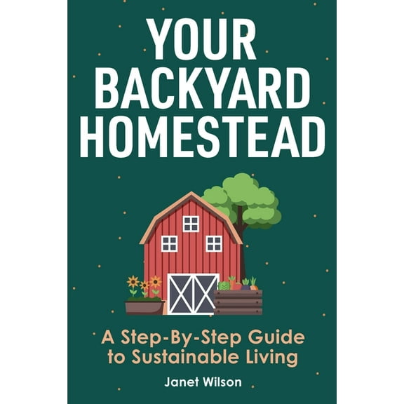 Your Backyard Homestead: A Step-By-Step Guide to Sustainable Living, (Paperback)
