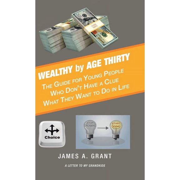 Wealthy by Age Thirty: The Guide for Young People Who Don't Have a Clue What They Want to Do in Life, (Hardcover)