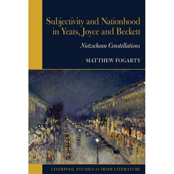 Liverpool Studies in Irish Literature Subjectivity and Nationhood in Yeats, Joyce, and Beckett: Nietzschean Constellations, (Hardcover)