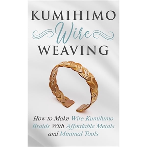 Pre-Owned Kumihimo Wire Weaving: How to Make Wire Kumihimo Braids With Affordable Metals and Minimal Tools