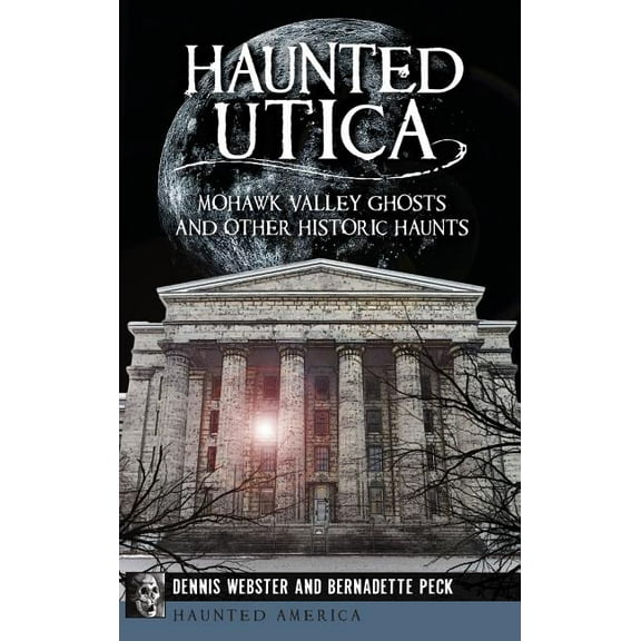 Haunted Utica: Mohawk Valley Ghosts and Other Historic Haunts, (Hardcover)